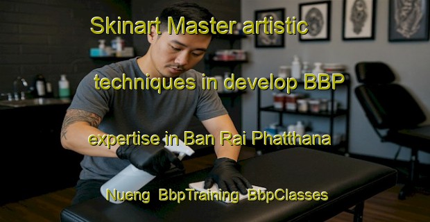 Skinart Master artistic techniques in develop BBP expertise in Ban Rai Phatthana Nueng | BbpTraining | BbpClasses | SkinartTraining-Thailand