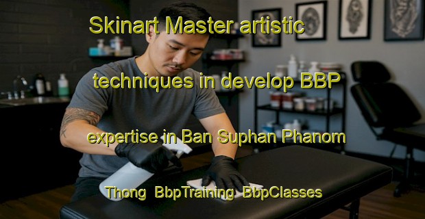 Skinart Master artistic techniques in develop BBP expertise in Ban Suphan Phanom Thong | BbpTraining | BbpClasses | SkinartTraining-Thailand