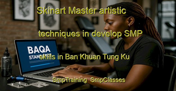 Skinart Master artistic techniques in develop SMP skills in Ban Khuan Tung Ku | SmpTraining | SmpClasses | SkinartTraining-Thailand