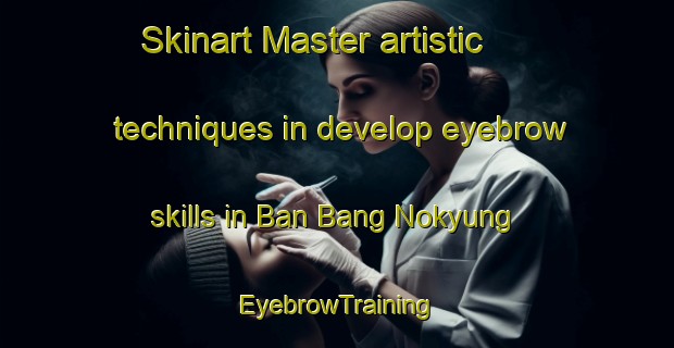 Skinart Master artistic techniques in develop eyebrow skills in Ban Bang Nokyung | EyebrowTraining | EyebrowClasses | SkinartTraining-Thailand