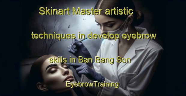 Skinart Master artistic techniques in develop eyebrow skills in Ban Bang Son | EyebrowTraining | EyebrowClasses | SkinartTraining-Thailand
