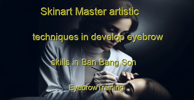 Skinart Master artistic techniques in develop eyebrow skills in Ban Bang Son | EyebrowTraining | EyebrowClasses | SkinartTraining-Thailand