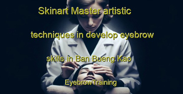 Skinart Master artistic techniques in develop eyebrow skills in Ban Bueng Kao | EyebrowTraining | EyebrowClasses | SkinartTraining-Thailand