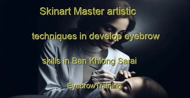 Skinart Master artistic techniques in develop eyebrow skills in Ban Khlong Sarai | EyebrowTraining | EyebrowClasses | SkinartTraining-Thailand
