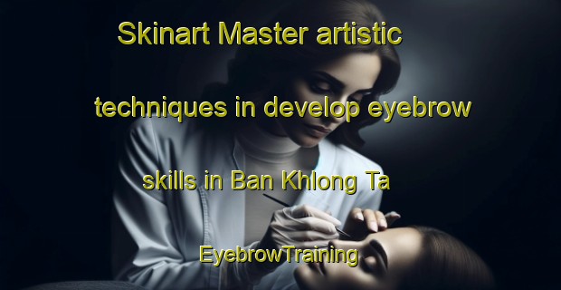 Skinart Master artistic techniques in develop eyebrow skills in Ban Khlong Ta | EyebrowTraining | EyebrowClasses | SkinartTraining-Thailand