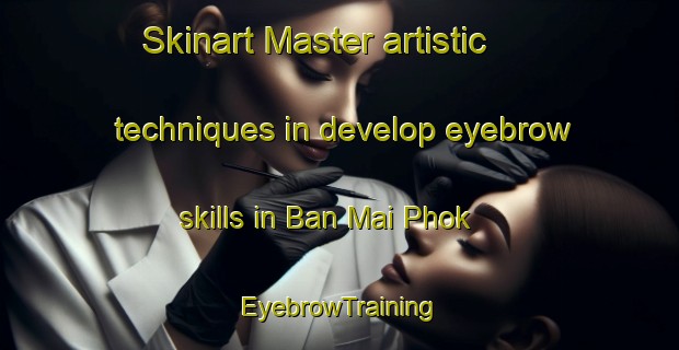 Skinart Master artistic techniques in develop eyebrow skills in Ban Mai Phok | EyebrowTraining | EyebrowClasses | SkinartTraining-Thailand