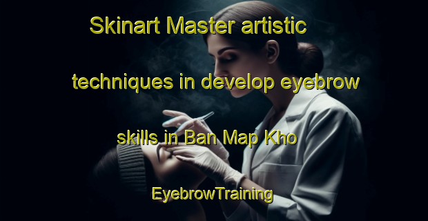 Skinart Master artistic techniques in develop eyebrow skills in Ban Map Kho | EyebrowTraining | EyebrowClasses | SkinartTraining-Thailand