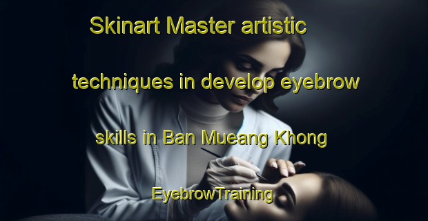 Skinart Master artistic techniques in develop eyebrow skills in Ban Mueang Khong | EyebrowTraining | EyebrowClasses | SkinartTraining-Thailand
