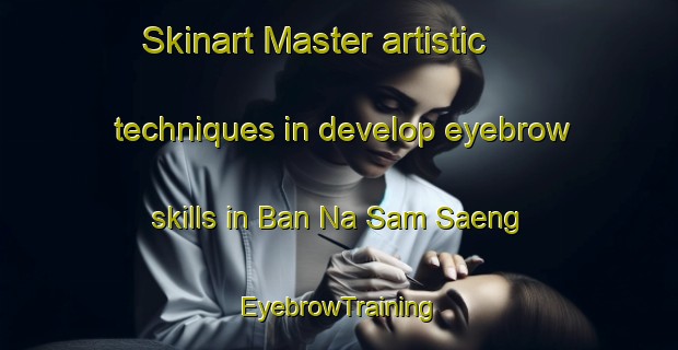 Skinart Master artistic techniques in develop eyebrow skills in Ban Na Sam Saeng | EyebrowTraining | EyebrowClasses | SkinartTraining-Thailand