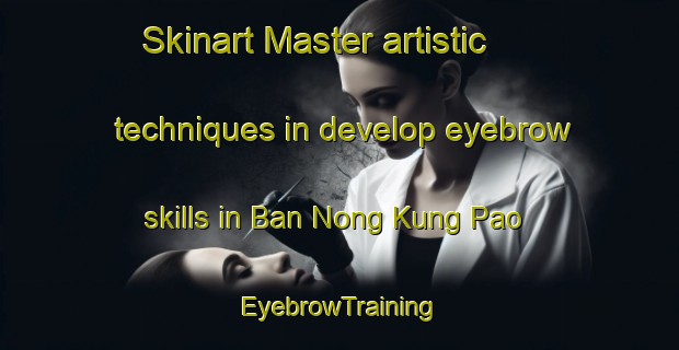 Skinart Master artistic techniques in develop eyebrow skills in Ban Nong Kung Pao | EyebrowTraining | EyebrowClasses | SkinartTraining-Thailand