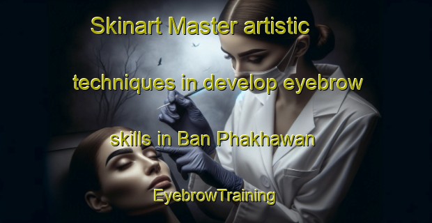 Skinart Master artistic techniques in develop eyebrow skills in Ban Phakhawan | EyebrowTraining | EyebrowClasses | SkinartTraining-Thailand