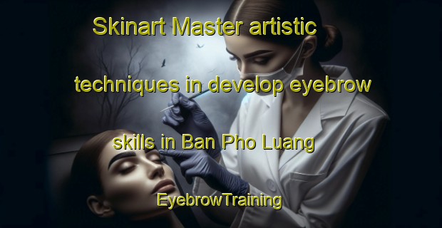 Skinart Master artistic techniques in develop eyebrow skills in Ban Pho Luang | EyebrowTraining | EyebrowClasses | SkinartTraining-Thailand