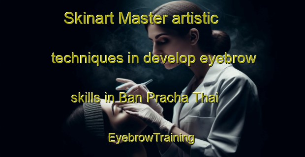 Skinart Master artistic techniques in develop eyebrow skills in Ban Pracha Thai | EyebrowTraining | EyebrowClasses | SkinartTraining-Thailand