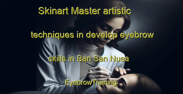 Skinart Master artistic techniques in develop eyebrow skills in Ban San Nuea | EyebrowTraining | EyebrowClasses | SkinartTraining-Thailand