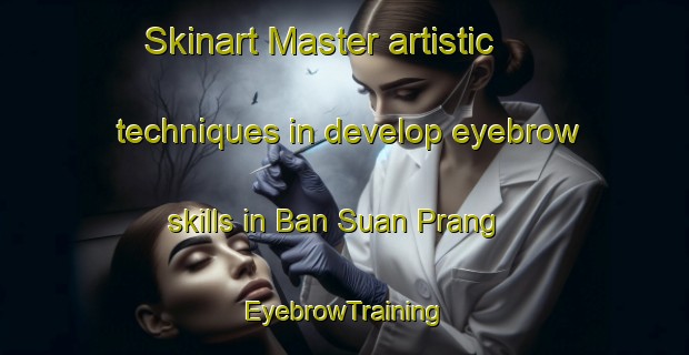 Skinart Master artistic techniques in develop eyebrow skills in Ban Suan Prang | EyebrowTraining | EyebrowClasses | SkinartTraining-Thailand