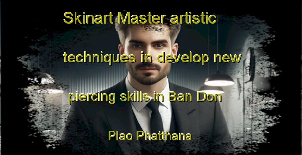 Skinart Master artistic techniques in develop new piercing skills in Ban Don Plao Phatthana | PiercingTraining | PiercingClasses | SkinartTraining-Thailand