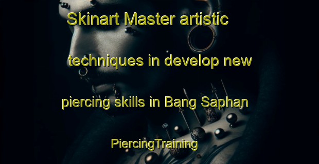 Skinart Master artistic techniques in develop new piercing skills in Bang Saphan | PiercingTraining | PiercingClasses | SkinartTraining-Thailand