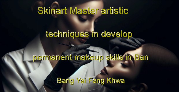 Skinart Master artistic techniques in develop permanent makeup skills in Ban Bang Yai Fang Khwa | PermanentmakeupTraining | PermanentmakeupClasses | SkinartTraining-Thailand