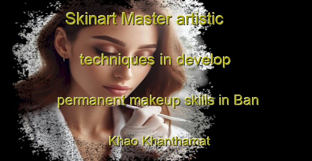 Skinart Master artistic techniques in develop permanent makeup skills in Ban Khao Khanthamat | PermanentmakeupTraining | PermanentmakeupClasses | SkinartTraining-Thailand