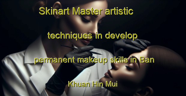 Skinart Master artistic techniques in develop permanent makeup skills in Ban Khuan Hin Mui | PermanentmakeupTraining | PermanentmakeupClasses | SkinartTraining-Thailand