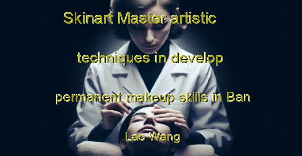 Skinart Master artistic techniques in develop permanent makeup skills in Ban Lao Wang | PermanentmakeupTraining | PermanentmakeupClasses | SkinartTraining-Thailand