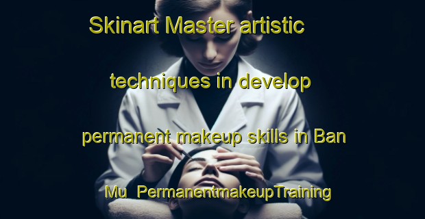 Skinart Master artistic techniques in develop permanent makeup skills in Ban Mu | PermanentmakeupTraining | PermanentmakeupClasses | SkinartTraining-Thailand