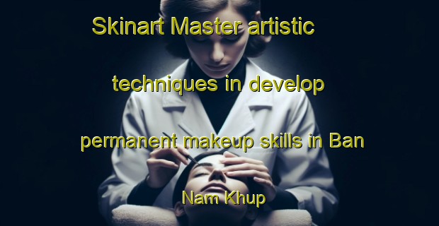 Skinart Master artistic techniques in develop permanent makeup skills in Ban Nam Khup | PermanentmakeupTraining | PermanentmakeupClasses | SkinartTraining-Thailand