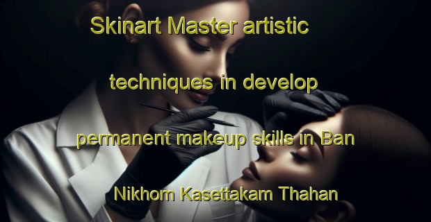 Skinart Master artistic techniques in develop permanent makeup skills in Ban Nikhom Kasettakam Thahan Phansuek | PermanentmakeupTraining | PermanentmakeupClasses | SkinartTraining-Thailand