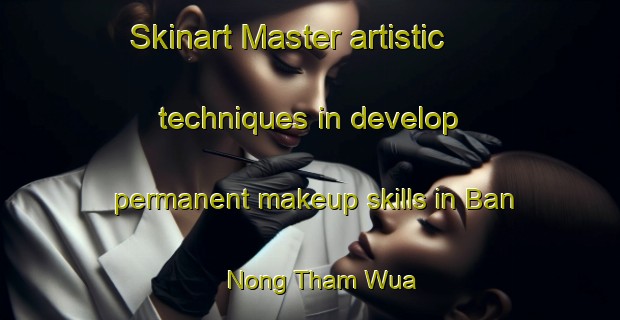 Skinart Master artistic techniques in develop permanent makeup skills in Ban Nong Tham Wua | PermanentmakeupTraining | PermanentmakeupClasses | SkinartTraining-Thailand
