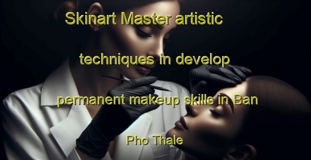 Skinart Master artistic techniques in develop permanent makeup skills in Ban Pho Thale | PermanentmakeupTraining | PermanentmakeupClasses | SkinartTraining-Thailand