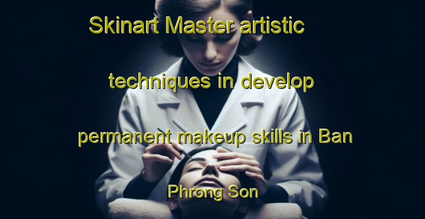 Skinart Master artistic techniques in develop permanent makeup skills in Ban Phrong Son | PermanentmakeupTraining | PermanentmakeupClasses | SkinartTraining-Thailand