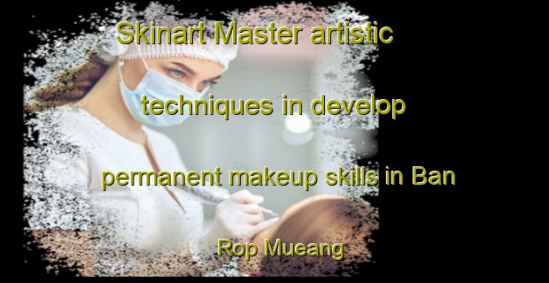 Skinart Master artistic techniques in develop permanent makeup skills in Ban Rop Mueang | PermanentmakeupTraining | PermanentmakeupClasses | SkinartTraining-Thailand