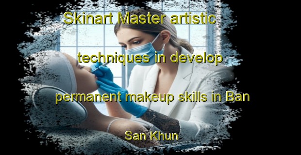 Skinart Master artistic techniques in develop permanent makeup skills in Ban San Khun | PermanentmakeupTraining | PermanentmakeupClasses | SkinartTraining-Thailand