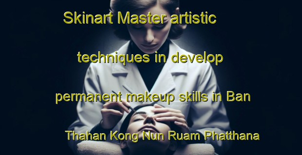 Skinart Master artistic techniques in develop permanent makeup skills in Ban Thahan Kong Nun Ruam Phatthana | PermanentmakeupTraining | PermanentmakeupClasses | SkinartTraining-Thailand