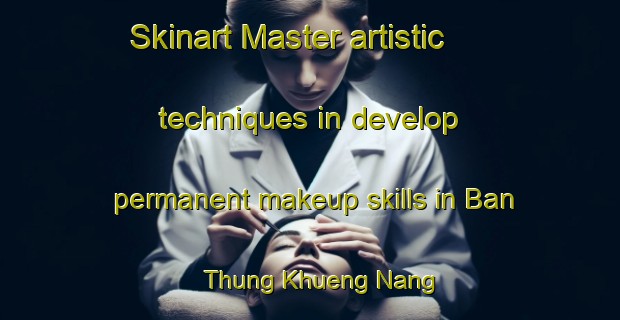 Skinart Master artistic techniques in develop permanent makeup skills in Ban Thung Khueng Nang | PermanentmakeupTraining | PermanentmakeupClasses | SkinartTraining-Thailand