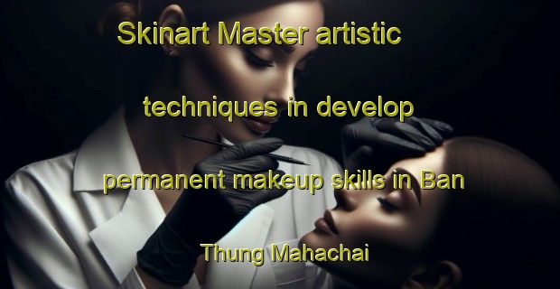 Skinart Master artistic techniques in develop permanent makeup skills in Ban Thung Mahachai | PermanentmakeupTraining | PermanentmakeupClasses | SkinartTraining-Thailand