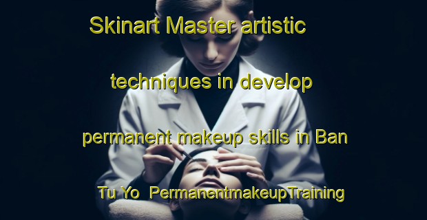 Skinart Master artistic techniques in develop permanent makeup skills in Ban Tu Yo | PermanentmakeupTraining | PermanentmakeupClasses | SkinartTraining-Thailand