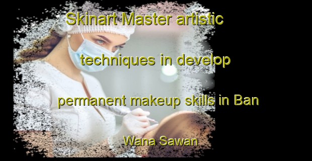 Skinart Master artistic techniques in develop permanent makeup skills in Ban Wana Sawan | PermanentmakeupTraining | PermanentmakeupClasses | SkinartTraining-Thailand