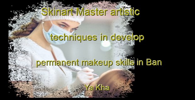 Skinart Master artistic techniques in develop permanent makeup skills in Ban Ya Kha | PermanentmakeupTraining | PermanentmakeupClasses | SkinartTraining-Thailand
