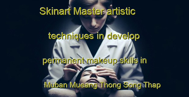 Skinart Master artistic techniques in develop permanent makeup skills in Muban Mueang Thong Song Thap Si | PermanentmakeupTraining | PermanentmakeupClasses | SkinartTraining-Thailand