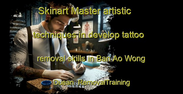 Skinart Master artistic techniques in develop tattoo removal skills in Ban Ao Wong Duean | RemovalTraining | RemovalClasses | SkinartTraining-Thailand