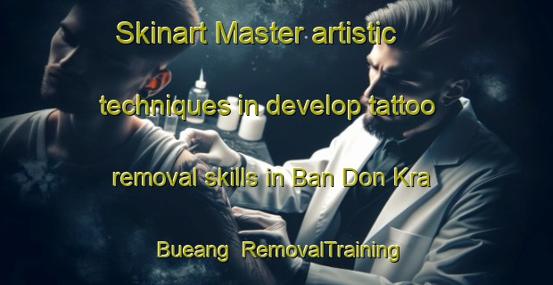 Skinart Master artistic techniques in develop tattoo removal skills in Ban Don Kra Bueang | RemovalTraining | RemovalClasses | SkinartTraining-Thailand
