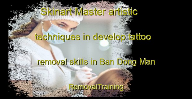 Skinart Master artistic techniques in develop tattoo removal skills in Ban Dong Man | RemovalTraining | RemovalClasses | SkinartTraining-Thailand