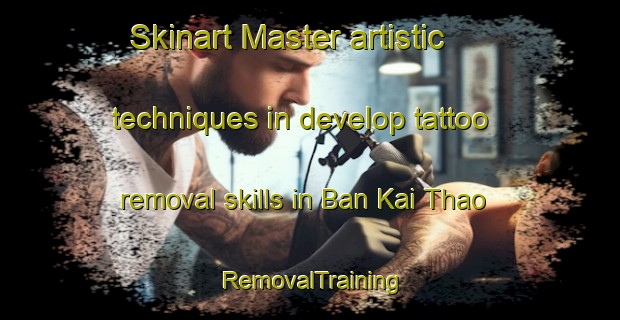 Skinart Master artistic techniques in develop tattoo removal skills in Ban Kai Thao | RemovalTraining | RemovalClasses | SkinartTraining-Thailand