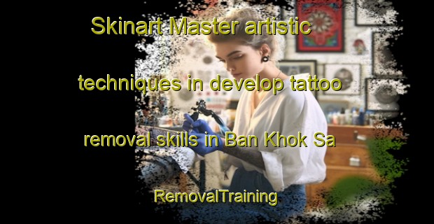 Skinart Master artistic techniques in develop tattoo removal skills in Ban Khok Sa | RemovalTraining | RemovalClasses | SkinartTraining-Thailand