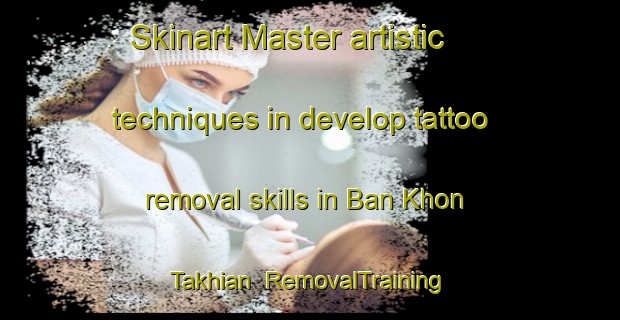 Skinart Master artistic techniques in develop tattoo removal skills in Ban Khon Takhian | RemovalTraining | RemovalClasses | SkinartTraining-Thailand