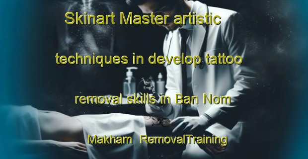 Skinart Master artistic techniques in develop tattoo removal skills in Ban Nom Makham | RemovalTraining | RemovalClasses | SkinartTraining-Thailand