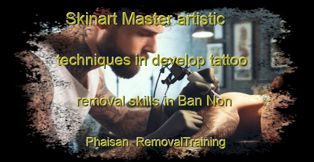 Skinart Master artistic techniques in develop tattoo removal skills in Ban Non Phaisan | RemovalTraining | RemovalClasses | SkinartTraining-Thailand