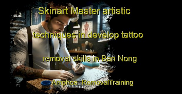 Skinart Master artistic techniques in develop tattoo removal skills in Ban Nong Amphoe | RemovalTraining | RemovalClasses | SkinartTraining-Thailand