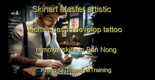 Skinart Master artistic techniques in develop tattoo removal skills in Ban Nong Krung Si | RemovalTraining | RemovalClasses | SkinartTraining-Thailand